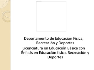 Departamento de Educación Física, Recreación y Deportes Licenciatura en Educación Básica con Énfasis en Educación física, Recreación y Deportes 