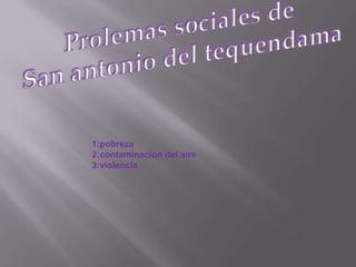 Prolemas sociales de San antonio del tequendama1:pobreza2:contaminacion del aire3:violencia