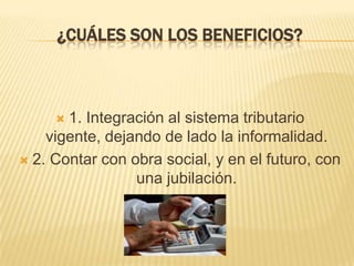 ¿CUÁLES SON LOS BENEFICIOS?1. Integración al sistema tributario vigente, dejando de lado la informalidad.2. Contar con obra social, y en el futuro, con una jubilación.