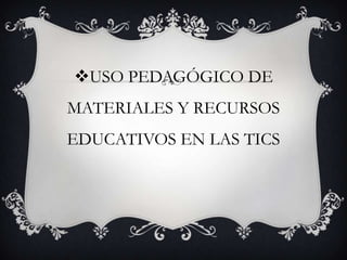 USO PEDAGÓGICO DE MATERIALES Y RECURSOS EDUCATIVOS EN LAS TICS 