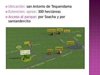 Ubicación: san Antonio de Tequendama  Extencion: aprox: 300 hectáreas Acceso al parque: por Soacha y por santandercito 