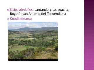 Sitios aledaños: santandercito, soacha, Bogotá, san Antonio del TequendamaCundinamarca
