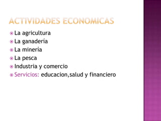 Actividades economicasLa agriculturaLa ganadería La minería La pesca Industria y comercioServicios: educacion,salud y financiero