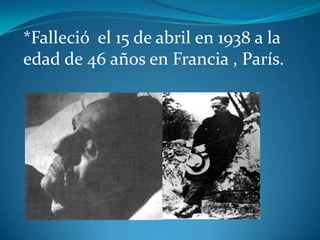 *Falleció el 15 de abril en 1938 a la edad de 46 años en Francia , París.
