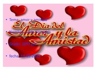 Tema: amor y amistad Nombre: saidy Gonzales Grado: 10º7 p/s fecha: 14-09-2011 