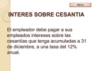 MENU



INTERES SOBRE CESANTIA

El empleador debe pagar a sus
empleados intereses sobre las
cesantías que tenga acumuladas a 31
de diciembre, a una tasa del 12%
anual.
 