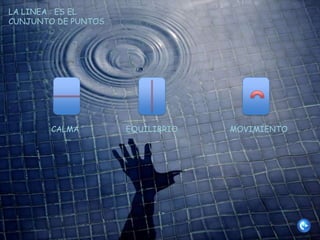 LA LINEA : ES EL
CUNJUNTO DE PUNTOS




        CALMA        EQUILIBRIO   MOVIMIENTO
 