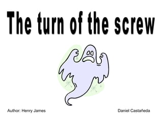 The turn of the screw Author: Henry James Daniel Castañeda 