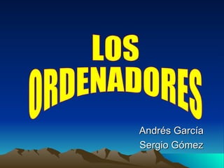 Andrés García Sergio Gómez LOS  ORDENADORES 