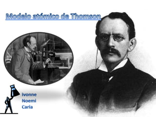 Modelo atómico de Thomson Ivonne Noemi Carla 