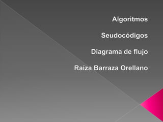 Algoritmos Seudocódigos Diagrama de flujo  Raíza BarrazaOrellano 