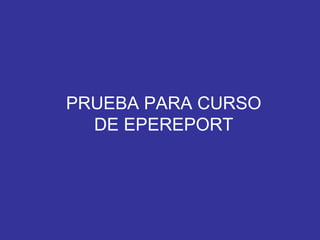 PRUEBA PARA CURSO DE EPEREPORT 