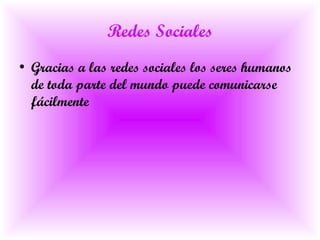 Redes Sociales Gracias a las redes sociales los seres humanos de toda parte del mundo puede comunicarse fácilmente 
