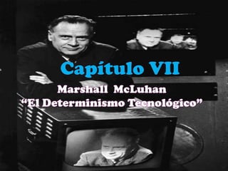 Capítulo VII Marshall  McLuhan   “El Determinismo Tecnológico” 