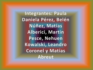 Integrantes: Paula Daniela Pérez, Belén Núñez, Matías Alberici, Martin Pesce, NehuenKowalski, Leandro Coronel y Matías Abreut
