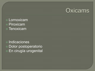  Lornoxicam
 Piroxicam
 Tenoxicam




 Indicaciones
 Dolor postoperatorio
 En cirugía urogenital
 