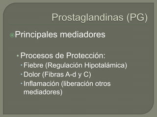 Principales   mediadores

 • Procesos de Protección:
    Fiebre (Regulación Hipotalámica)
    Dolor (Fibras A-d y C)
    Inflamación (liberación otros
     mediadores)
 