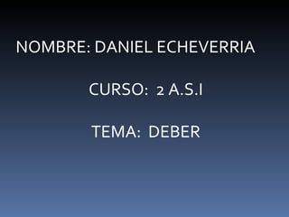 NOMBRE: DANIEL ECHEVERRIA  CURSO:  2 A.S.I TEMA:  DEBER 