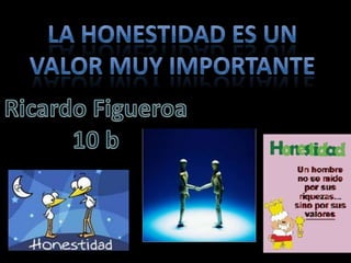LA HONESTIDAD ES UNVALOR MUY IMPORTANTE Ricardo Figueroa 10 b 