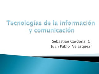 Sebastián Cardona  G Juan Pablo  Velásquez  Tecnologías de la información  y comunicación 