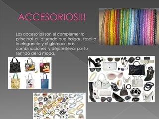 ACCESORIOS!!! Los accesorios son el complemento principal  al  atuendo que traigas , resalta la elegancia y el glamour, has combinaciones  y déjate llevar por tu sentido de la moda.