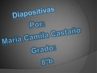 Diapositivas Por: Maria Camila Castaño Grado: 8ºb 