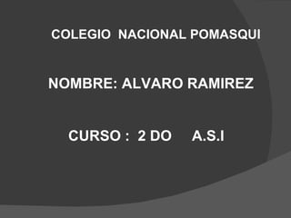 COLEGIO  NACIONAL POMASQUI NOMBRE: ALVARO RAMIREZ CURSO :  2 DO  A.S.I 