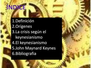 índiceDefiniciónOrígenesLa crisis según el keynesianismoEl keynesianismoJohn MaynardKeynesBibliografia