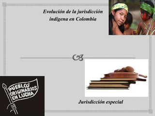 Evolución de la jurisdicción  indígena en Colombia                                           Jurisdicción especial 