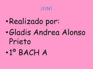 ¡FIN!

•Realizado por:
•Gladis Andrea Alonso
 Prieto
•1º BACH A
 