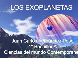 LOS EXOPLANETAS Juan Carlos Fernández Pose 1º Bachiller A Ciencias del mundo Contemporaneo 