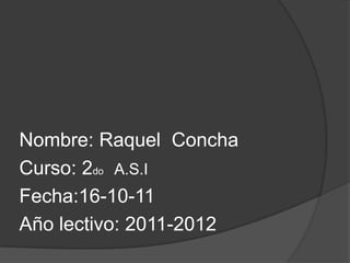 Nombre: Raquel  Concha Curso: 2do    A.S.I Fecha:16-10-11  Año lectivo: 2011-2012 