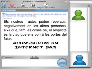 Els nostres  actes poden repercutir negativament en les altres persones, aixií que, fem les coses bé, el respecte és la clau que ens obrirà les portes del futur. ACONSEGUIM UN INTERNET SA!!! 