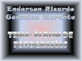 Enderson Ricardo Gonzales Morante Tema: Álbum de Fotografías 