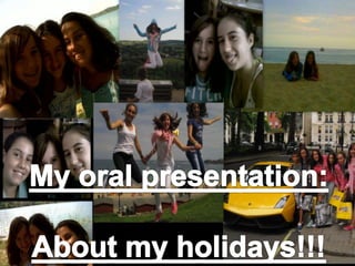 My oral presentation: About my holidays!!! 