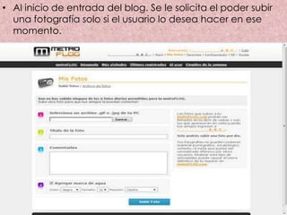 • Al inicio de entrada del blog. Se le solicita el poder subir
  una fotografía solo si el usuario lo desea hacer en ese
  momento.
 