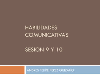 HABILIDADES COMUNICATIVAS SESION 9 Y 10 ANDRES FELIPE PEREZ GUIZAHO 