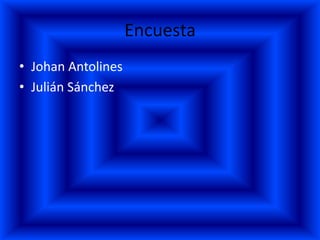 Encuesta
• Johan Antolines
• Julián Sánchez
 