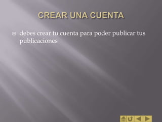    debes crear tu cuenta para poder publicar tus
    publicaciones
 
