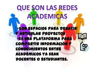 -Son espacios para debatir
y articular proyectos
 -Es una plataforma para
compartir información y
conocimientos entre
académicos ya sean
docentes o estudiantes.
 