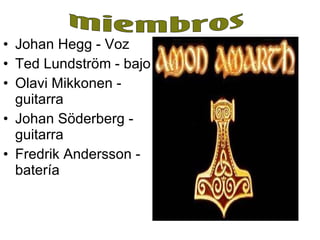 Johan Hegg - Voz Ted Lundström - bajo Olavi Mikkonen - guitarra Johan Söderberg - guitarra Fredrik Andersson - batería miembros