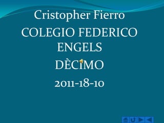 Cristopher Fierro
COLEGIO FEDERICO
      ENGELS
      DÈCIMO
      2011-18-10
 