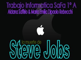 Trabajo Informatica SaFa 1º A Steve Jobs la muerte de Aldana Saffirio & Maria Emilia Dipaolo Rebecchi 