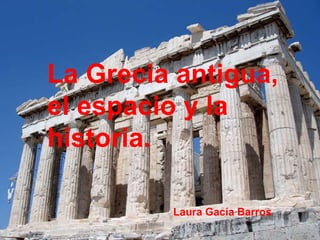 La Grecia antigua, el espacio y la historia. Laura Gacía Barros 