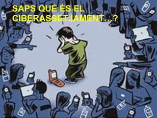 SAPS QUÈ ÉS EL CIBERASSETJAMENT…? 