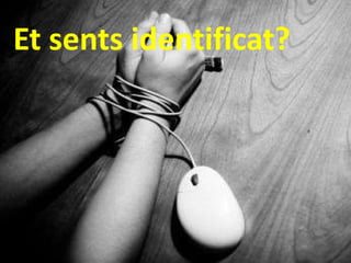 Et sents identificat? 