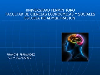 UNIVERSIDAD FERMIN TORO FACULTAD DE CIENCIAS ECONOCMICAS Y SOCIALES ESCUELA DE ADMINITRACION  FRANCYS FERNANDEZ C.I V-16.7373888 