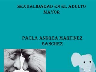 SEXUALIDADAD EN EL ADULTO
         MAYOR




 PAOLA ANDREA MARTINEZ
        SANCHEZ
 