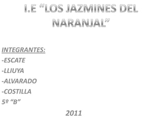 INTEGRANTES:
-ESCATE
-LLIUYA
-ALVARADO
-COSTILLA
5º “B”
               2011
 