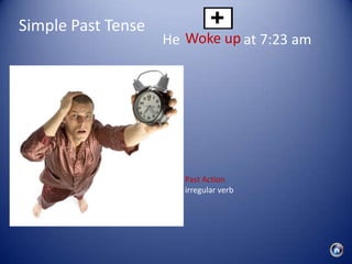 Simple Past Tense
                    He Woke up at 7:23 am




                       Past Action
                       irregular verb
 